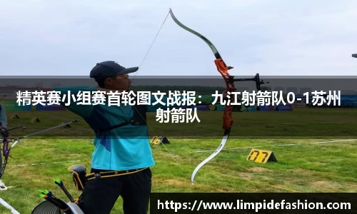 精英赛小组赛首轮图文战报：九江射箭队0-1苏州射箭队